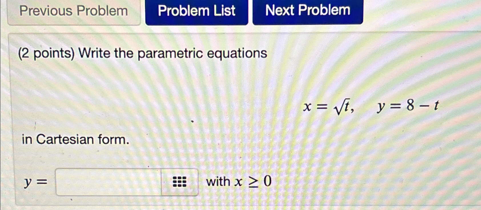  Write the parametric equations x=t2,y=8-t in Cartesian form. y= with x0