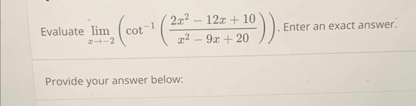  Evaluate limx-2(cot-1(2x2-12x+10x2-9x+20)). Enter an exact answer. Provide your answer below: 