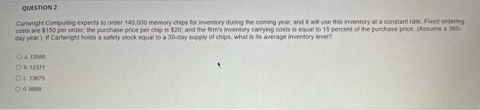  QUESTION 2 Cartwright Computing expects to order 140,000 memory chips for