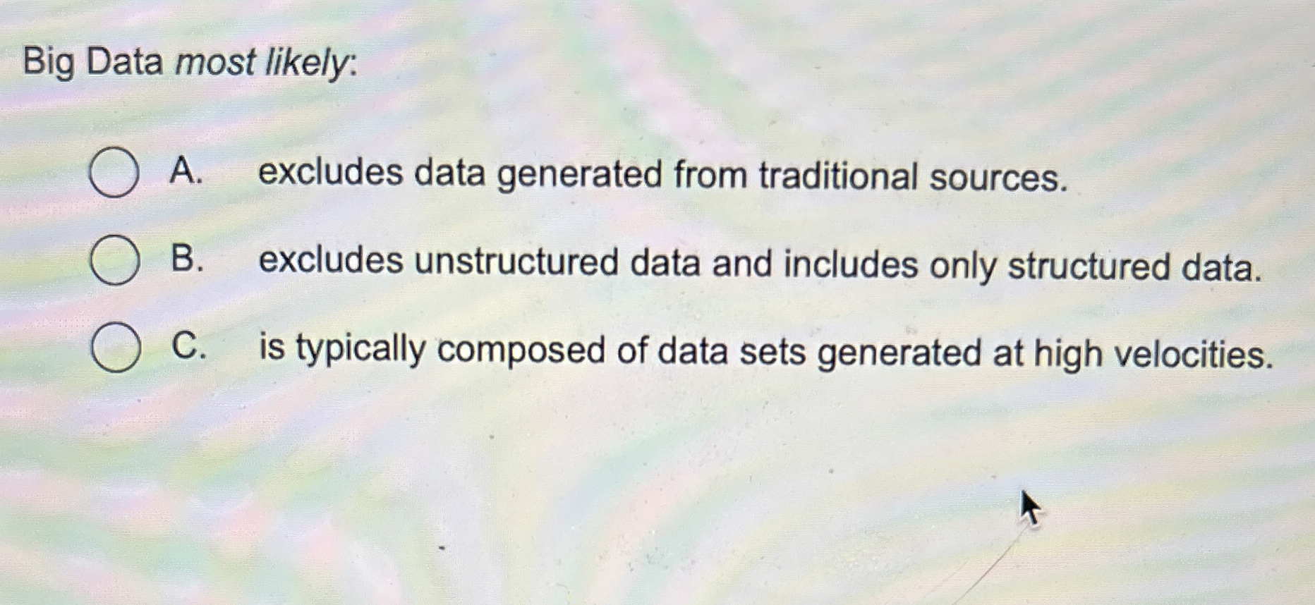  Big Data most likely: A. excludes data generated from traditional sources.