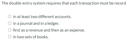  The double-entry system requires that each transaction must be record in