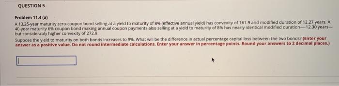  QUESTION 5 Problem 11.4 (a) A 13.25-year maturity zero-coupon bond selling