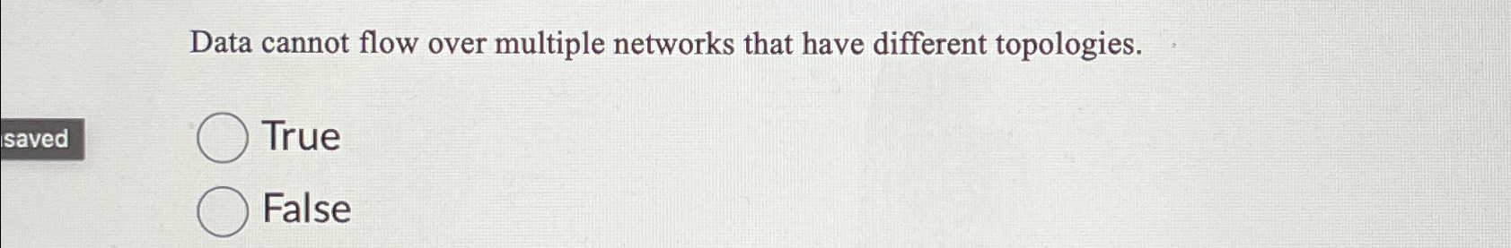  Data cannot flow over multiple networks that have different topologies. True