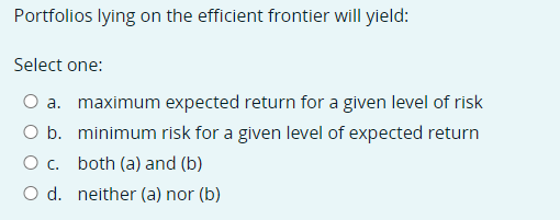  Portfolios lying on the efficient frontier will yield: Select one: a.