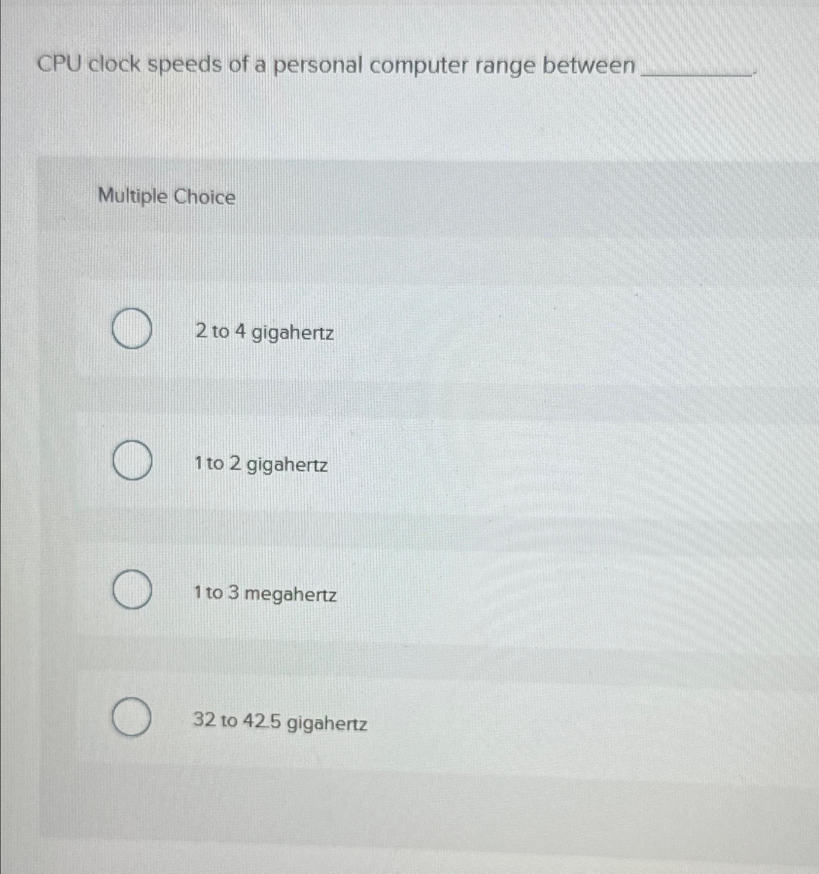  CPU clock speeds of a personal computer range between Multiple Choice