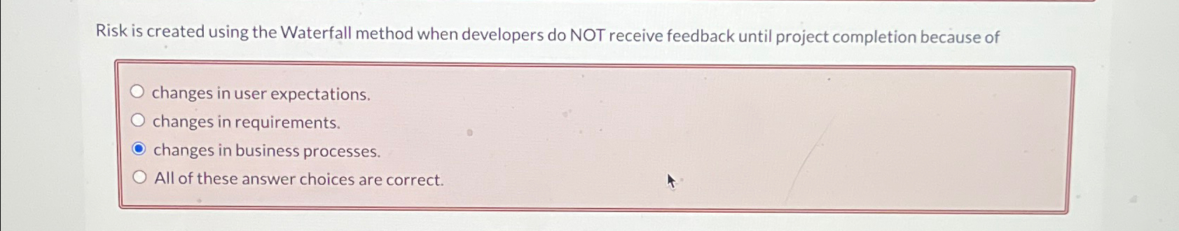  Risk is created using the Waterfall method when developers do NOT