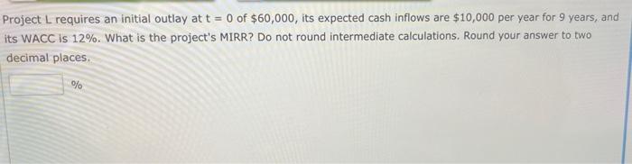  Project L requires an initial outlay at t = 0 of