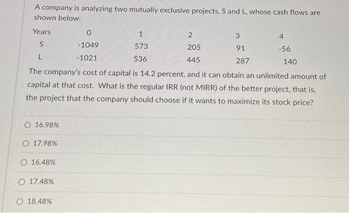  A company is analyzing two mutually exclusive projects, S and L,