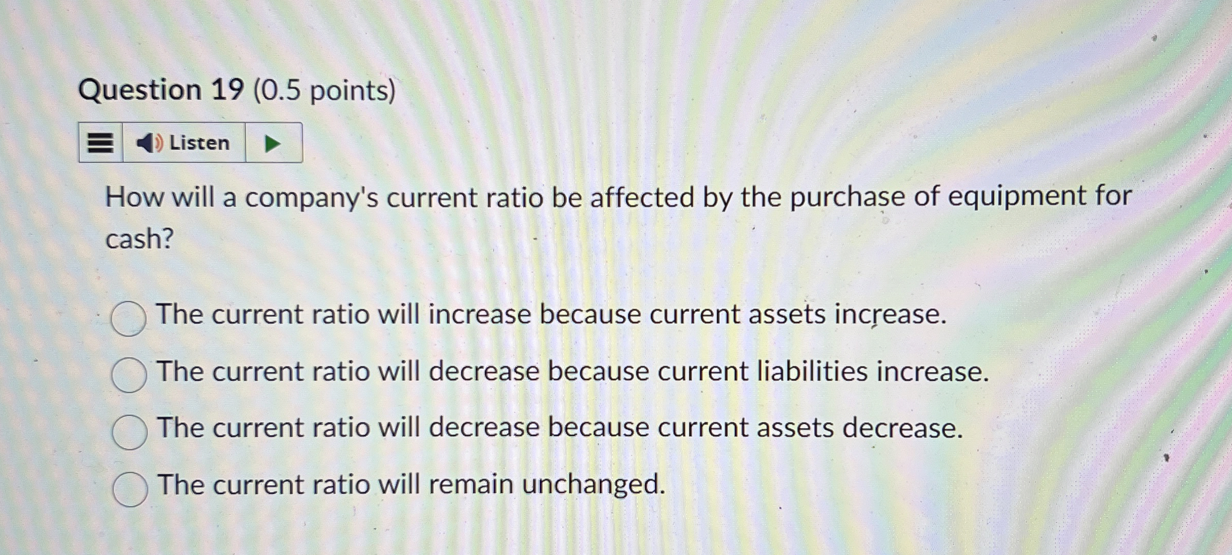  Question 19(0.5 points) How will a company's current ratio be affected