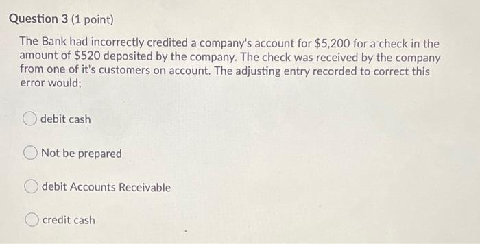  Question 3 (1 point) The Bank had incorrectly credited a company's