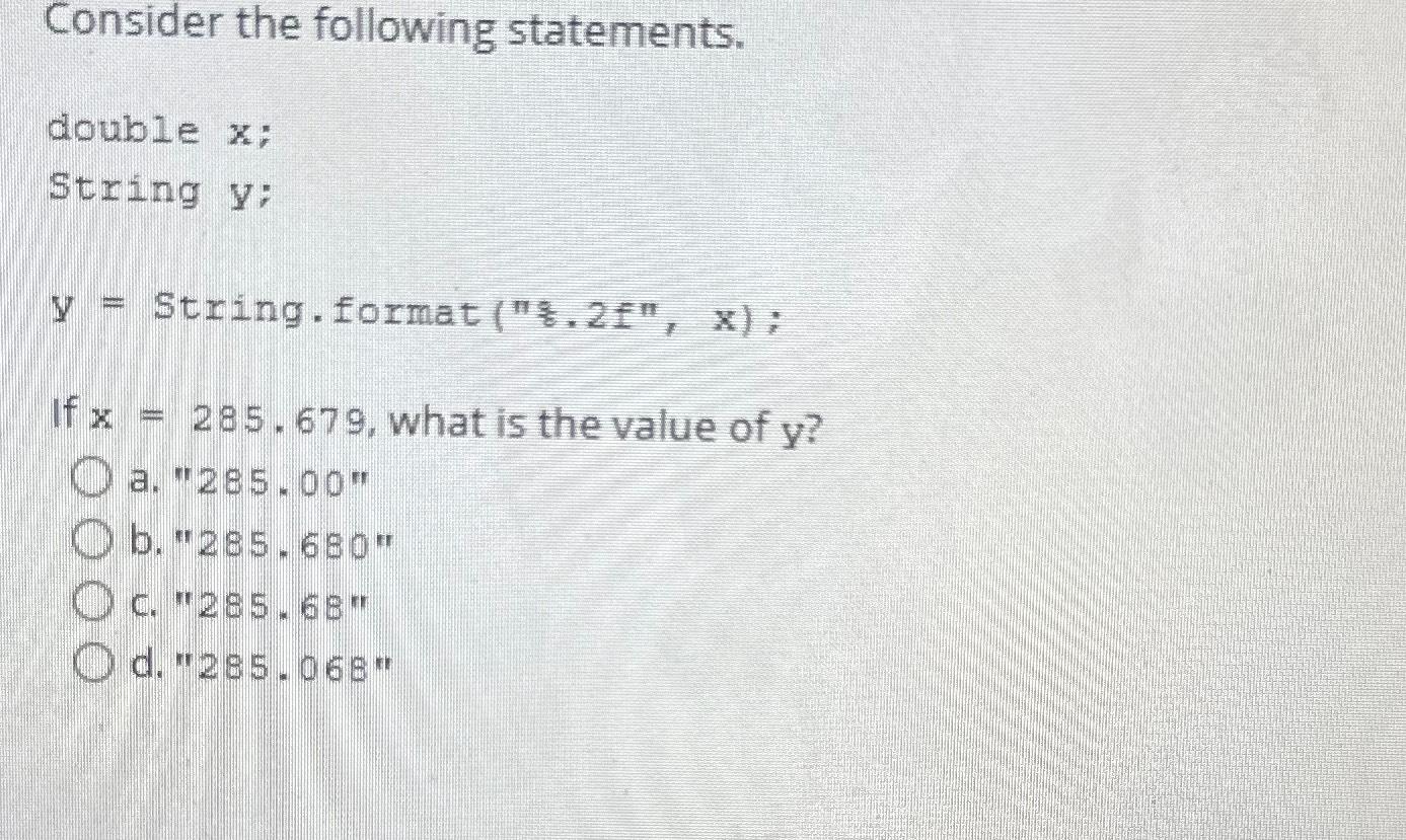  Consider the following statements.\ double x;\ String y :\ y= String.format