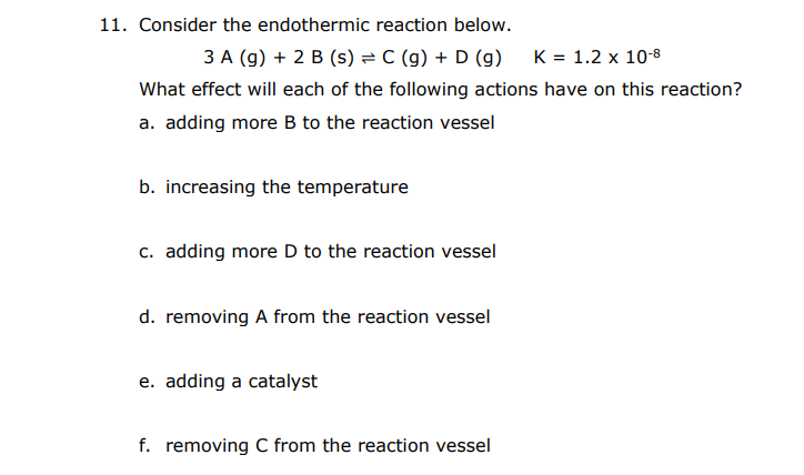 please answer all, tysm. 11. Consider the endothermic reaction below. 3A(g)+2B(s)C(g)+D(g)K=1.2108 What
