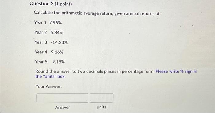  Question 3 (1 point) Calculate the arithmetic average return, given annual