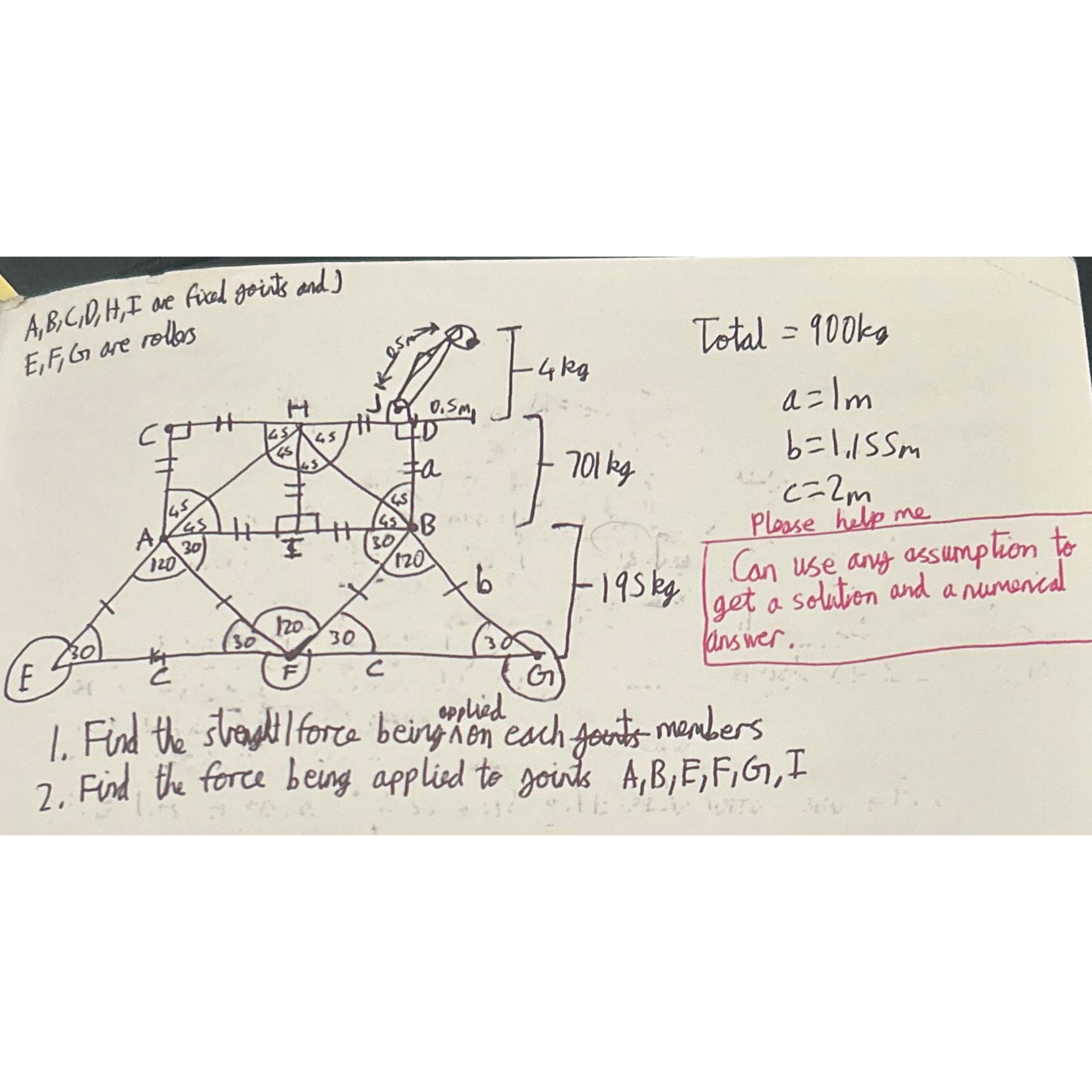  A,B,C,D,H,I,J arefixed goints and E1F,G are rollers Total =900kg a=1m b=1.155m