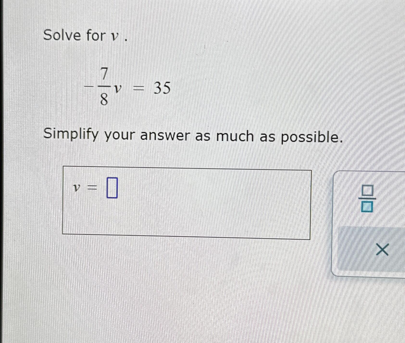  Solve for v. -78v=35 Simplify your answer as much as possible.