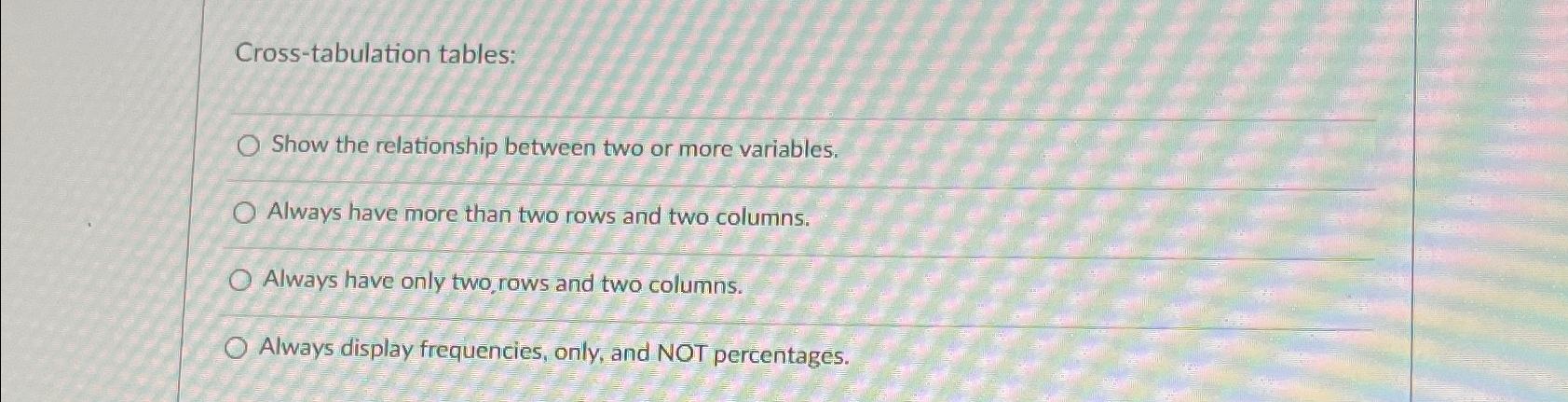  Cross-tabulation tables: Show the relationship between two or more variables. Always