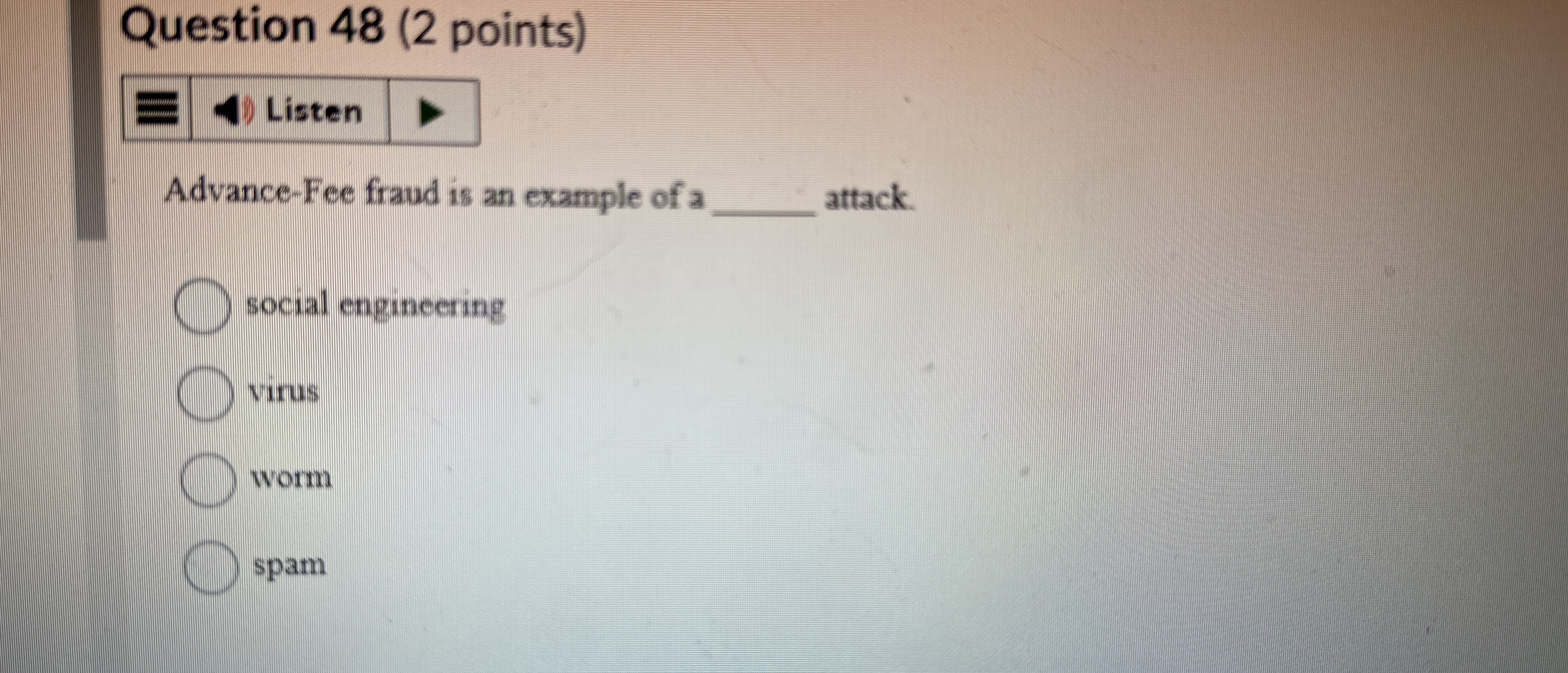  Question 48(2 points) Advance-Fee fraud is an example of a attack.