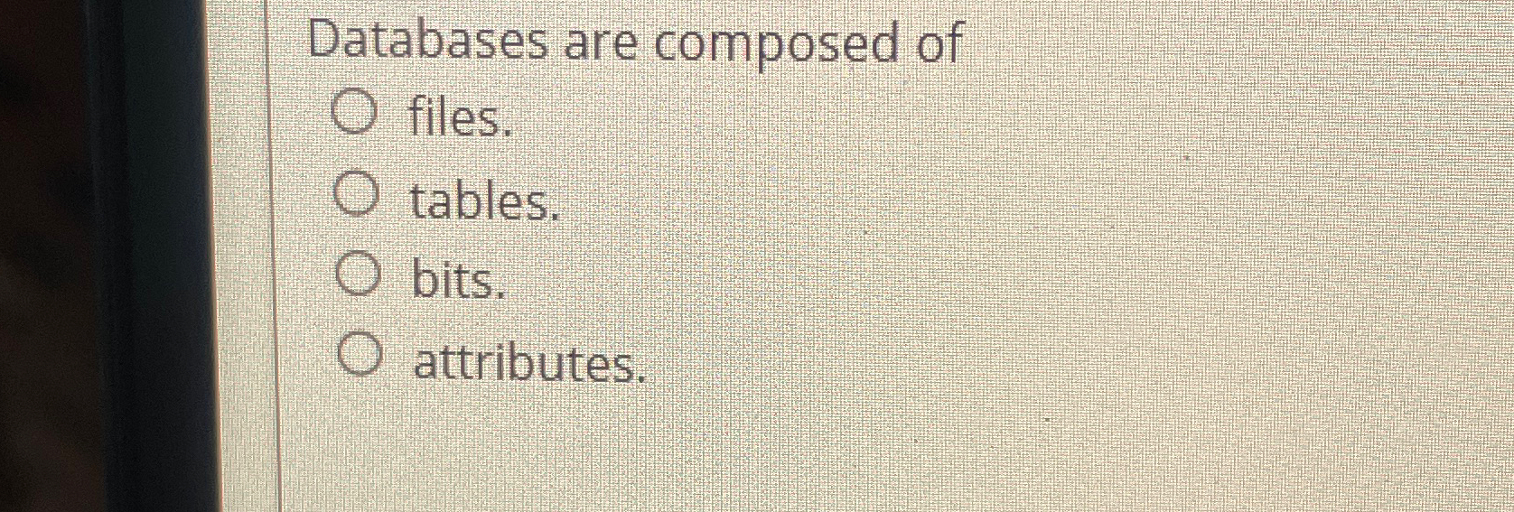  Databases are composed of files. tables. bits. attributes. 