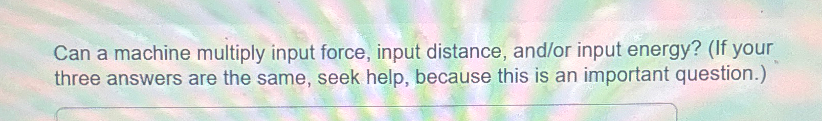  Can a machine multiply input force, input distance, and/or input energy?