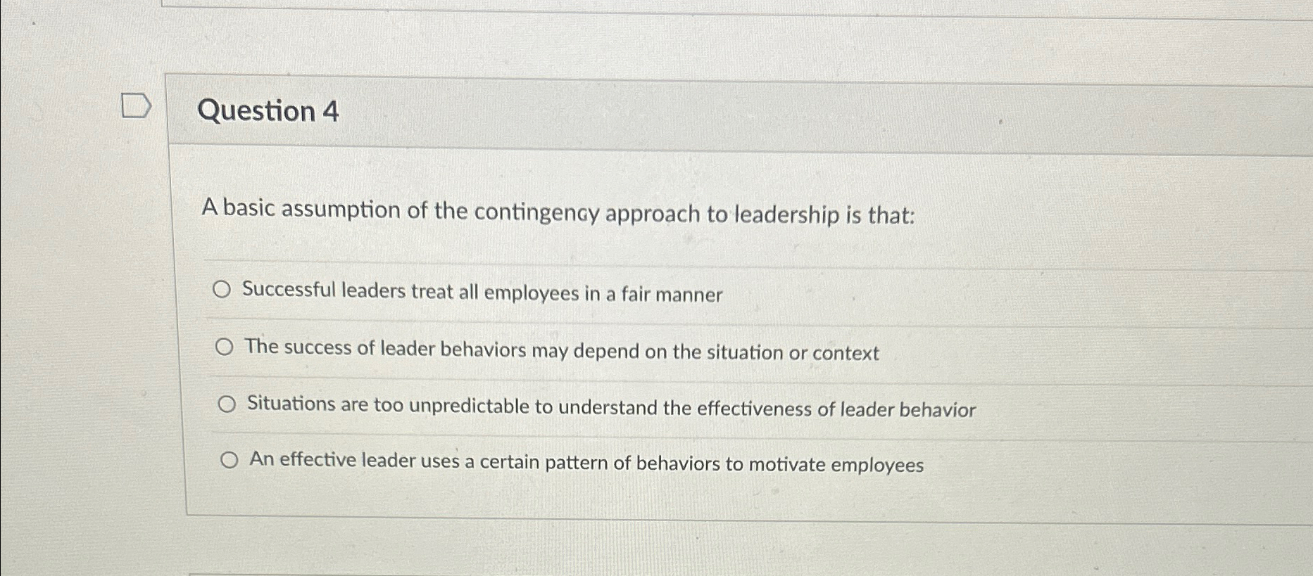  Question 4 A basic assumption of the contingency approach to leadership
