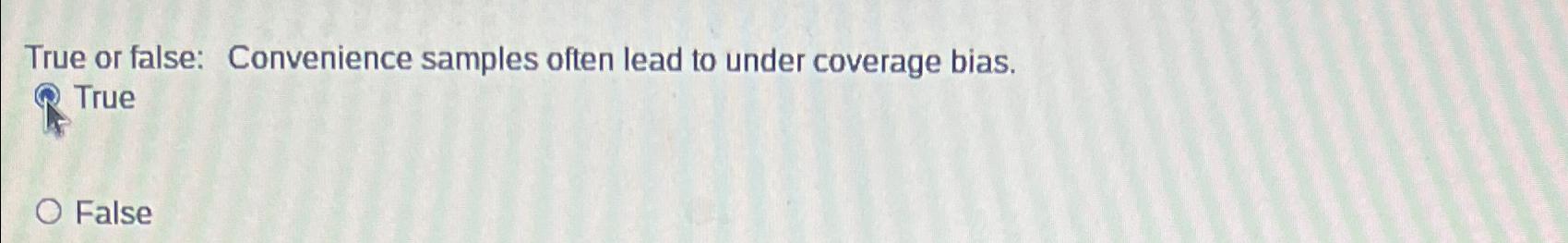  True or false: Convenience samples often lead to under coverage bias.