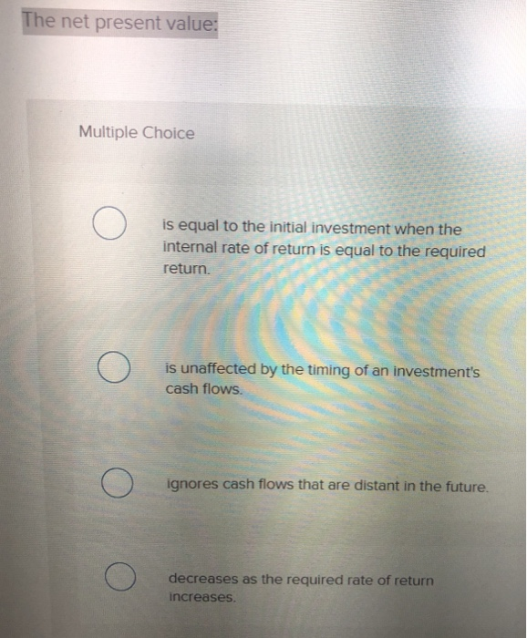  The net present value: Multiple Choice is equal to the initial