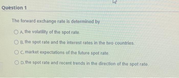  The forward exchange rate is determined by A. the volatility of