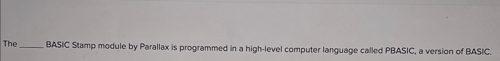  The BASIC Stamp module by Parallax is programmed in a high-level