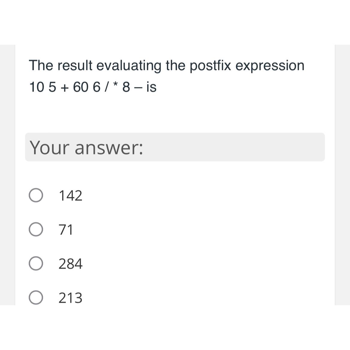  The result evaluating the postfix expression 105+606?**8- is Your answer: 142