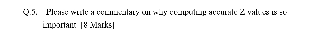  Q.5. Please write a commentary on why computing accurate Z values