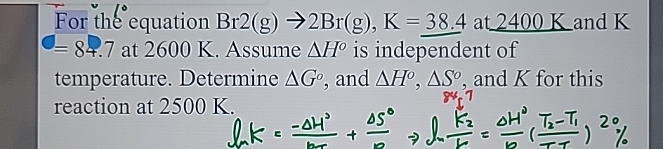  For the equation Br2(g)2Br(g),K=38.4 at 2400K and K84.7 at 2600K. Assume