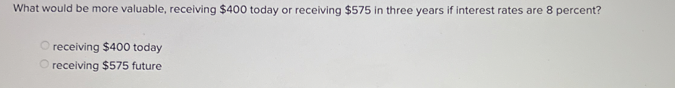  What would be more valuable, receiving $400 today or receiving $575
