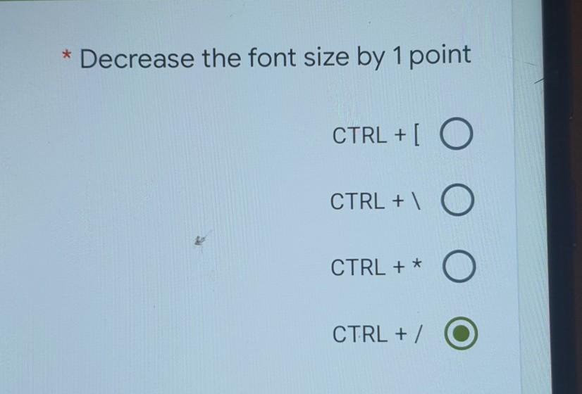 * Decrease the font size by 1 point CTRL + [