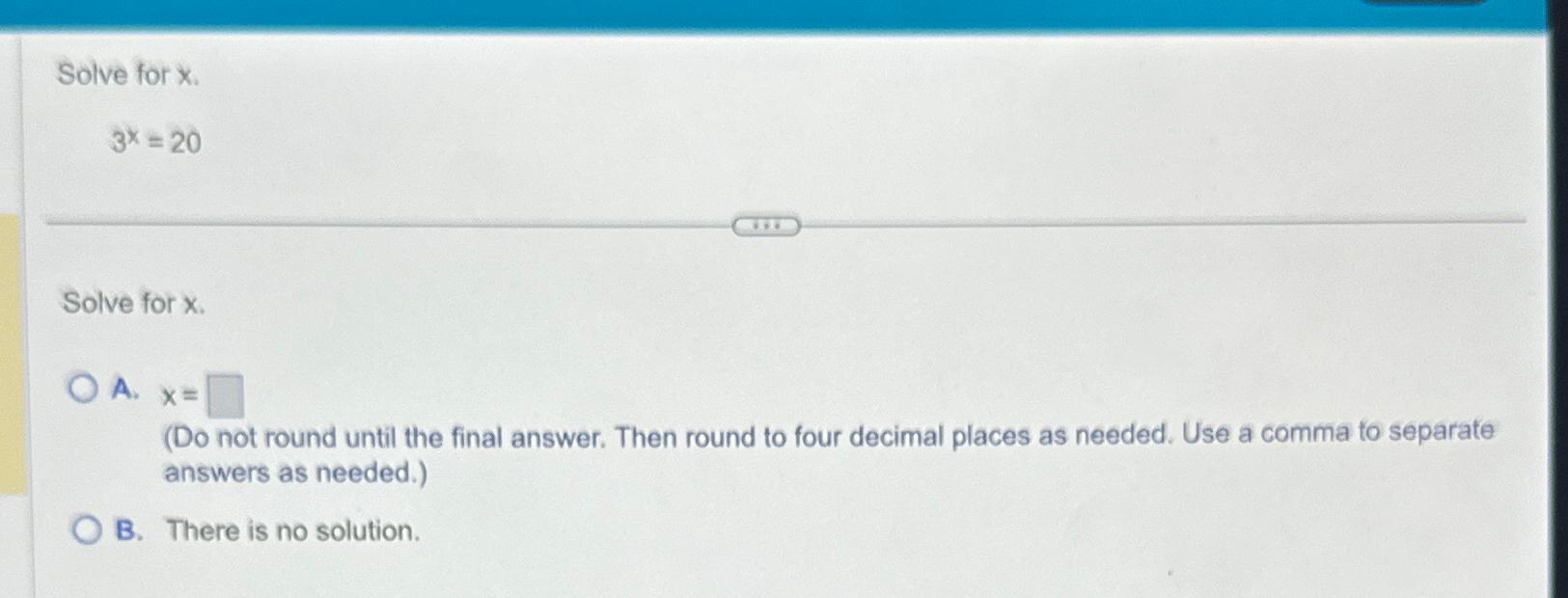  Solve for x. 3x=20 Solve for x. A.x= (Do not round