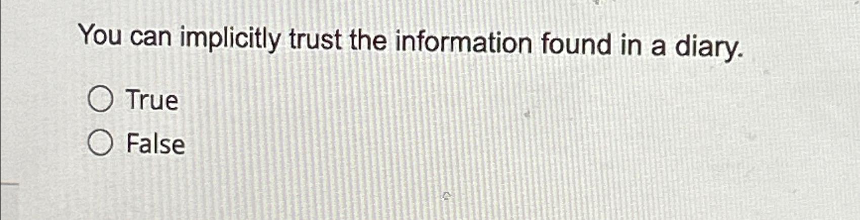  You can implicitly trust the information found in a diary. True