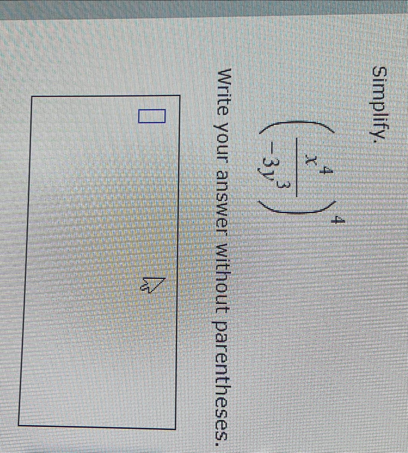  Simplify. (x4-3y3)4 Write your answer without parentheses. 