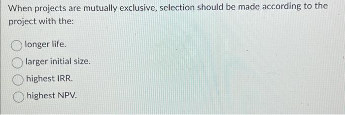  When projects are mutually exclusive, selection should be made according to