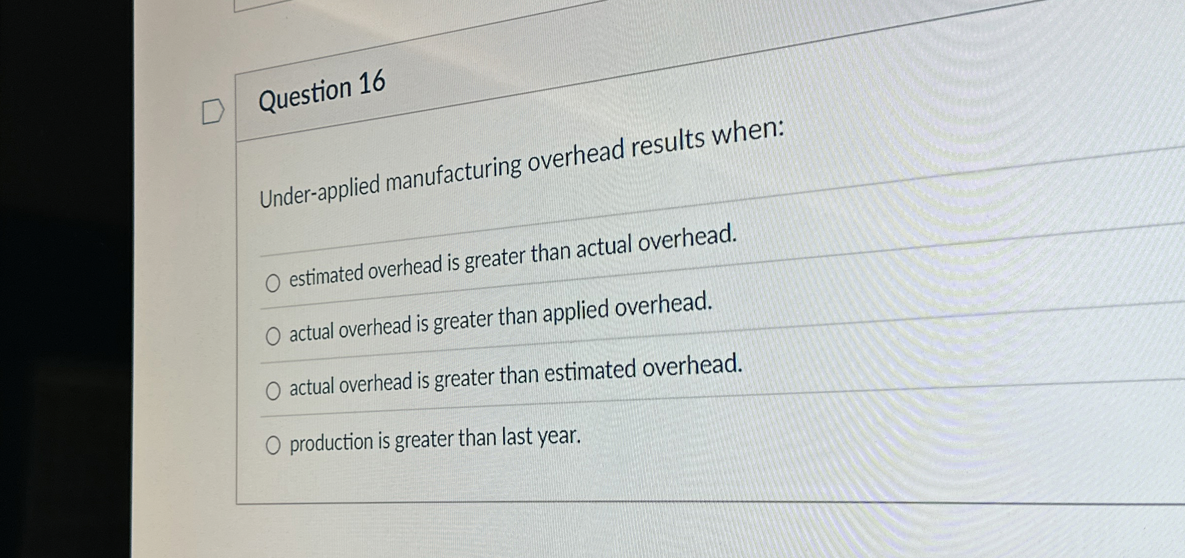  Question 16 Under-applied manufacturing overhead results when: estimated overhead is greater