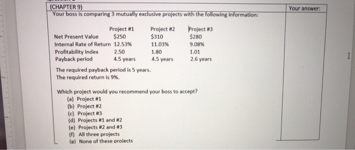  (CHAPTER 9) Your boss is comparing 3 mutually exclusive projects with