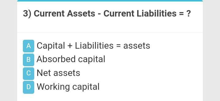  3) Current Assets - Current Liabilities = ? A Capital +
