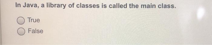  In Java, a library of classes is called the main class.