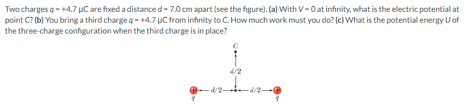  Two charges q=+4.7C are fixed a distance d=7.0cm apart (see the