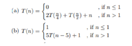  (a)T(n)={0,ifn12T(n4)+T(n2)+n,ifn>1 (b)T(n)={1,ifn15T(n-5)+1,ifn>1 Solve recurrence relation. We are solving for runtime. Use