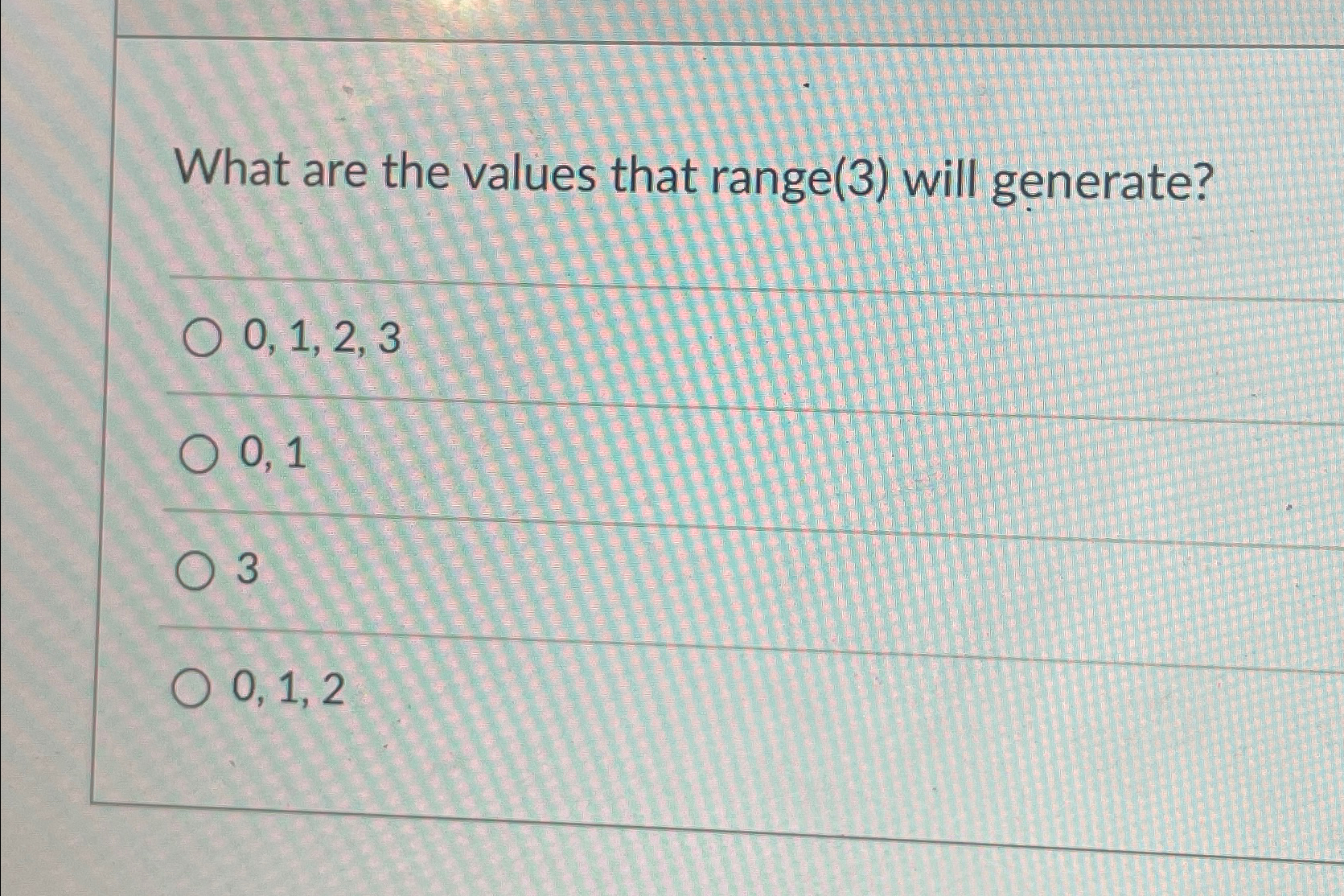  What are the values that range(3) will generate? 0,1,2,3 0,1 3