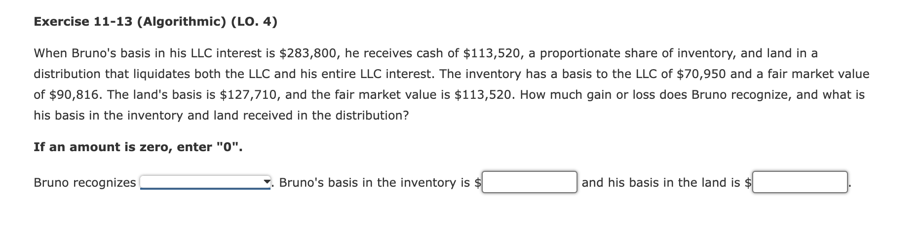  Exercise 11-13(Algorithmic)(LO.4) When Bruno's basis in his LLC interest is $283,800,
