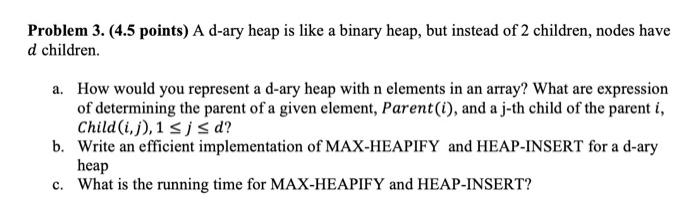  Problem 3. (4.5 points) A d-ary heap is like a binary