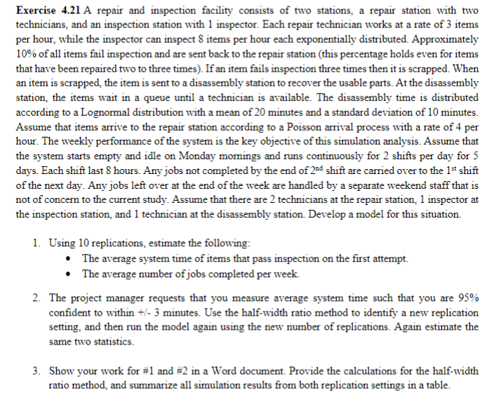 This assignment uses Arena Modeling simulator software. Exercise 4.21 A repair and
