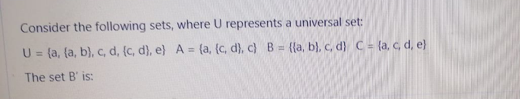 Consider the following sets, where U represents a universal set: U={a,{a,b},c,d,{c,d},e},A={a,{c,d},c}B={{a,b},c,d}C={a,c,d,e}