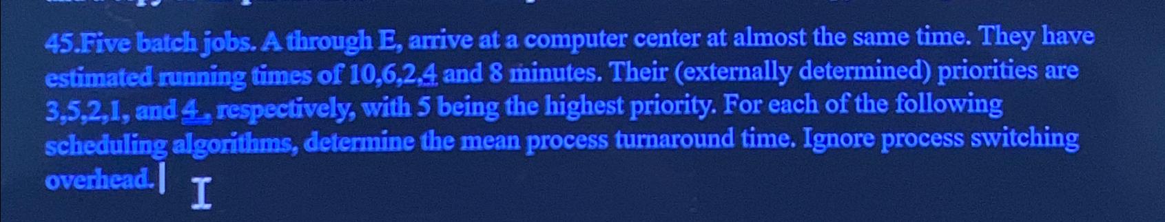  Five batch jobs. A through E, arrive at a computer center