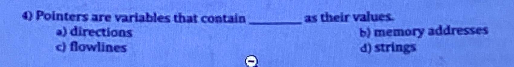  Pointers are variables that contain as their values. a) directions b)